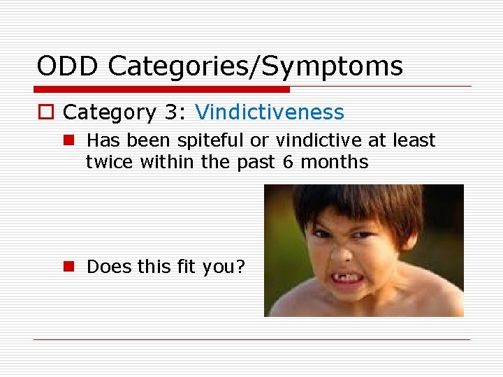 ODD Categories/Symptoms o Category 3: Vindictiveness n Has been spiteful or vindictive at least ODD Categories/Symptoms o Category 3: Vindictiveness n Has been spiteful or vindictive at least