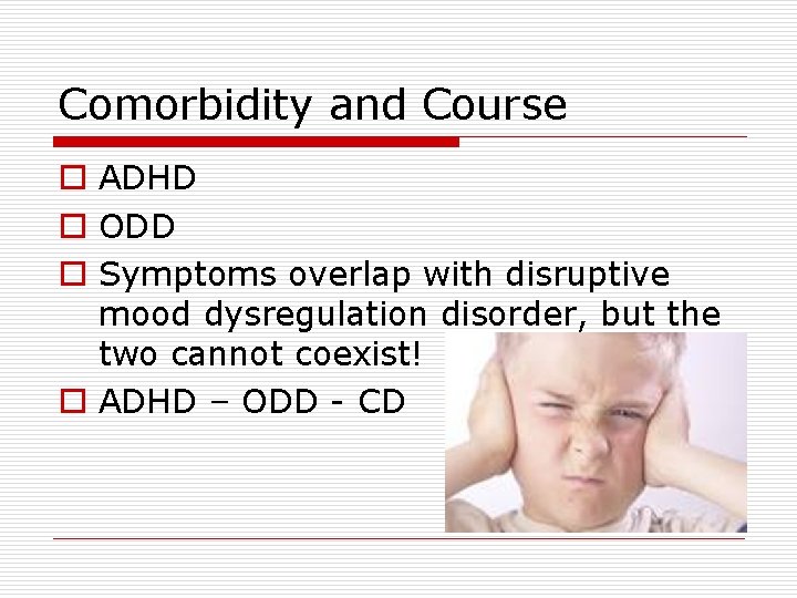 Comorbidity and Course o ADHD o ODD o Symptoms overlap with disruptive mood dysregulation Comorbidity and Course o ADHD o ODD o Symptoms overlap with disruptive mood dysregulation