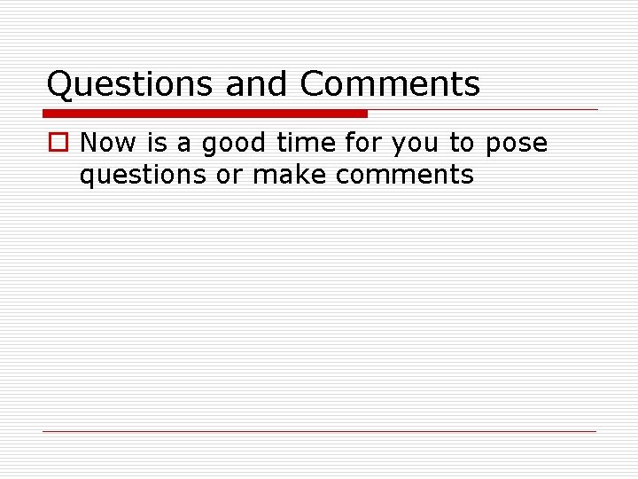Questions and Comments o Now is a good time for you to pose questions