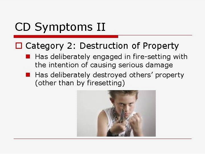 CD Symptoms II o Category 2: Destruction of Property n Has deliberately engaged in