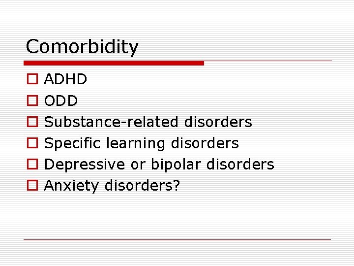 Comorbidity o o o ADHD ODD Substance-related disorders Specific learning disorders Depressive or bipolar Comorbidity o o o ADHD ODD Substance-related disorders Specific learning disorders Depressive or bipolar