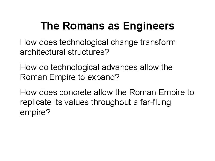 The Romans as Engineers How does technological change transform architectural structures? How do technological