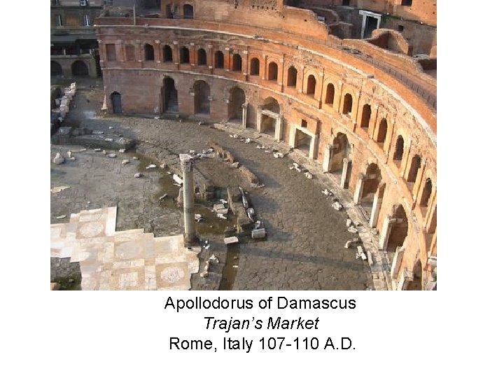 Apollodorus of Damascus Trajan’s Market Rome, Italy 107 -110 A. D. 