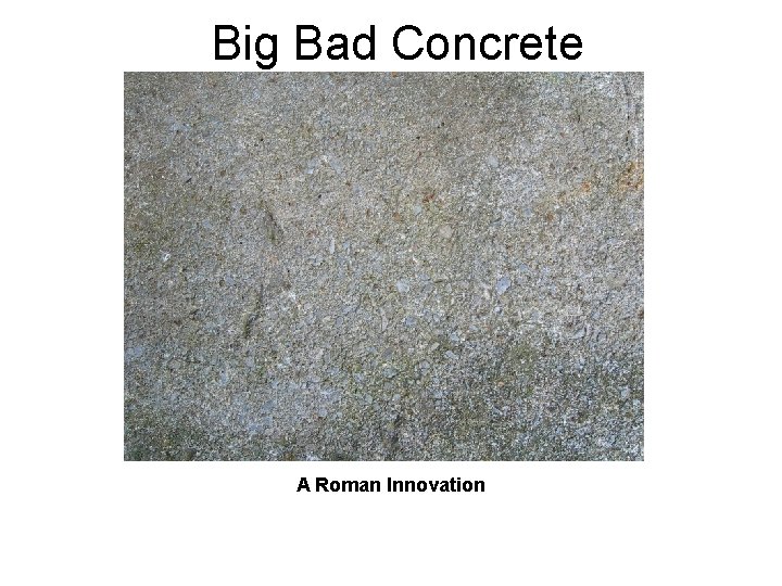 Big Bad Concrete A Roman Innovation 