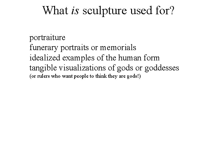 What is sculpture used for? portraiture funerary portraits or memorials idealized examples of the