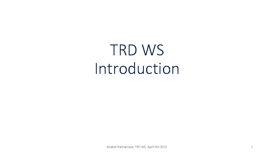 TRD WS Introduction Anatoli Romaniouk, TRD WS, April 9 th 2019 1 