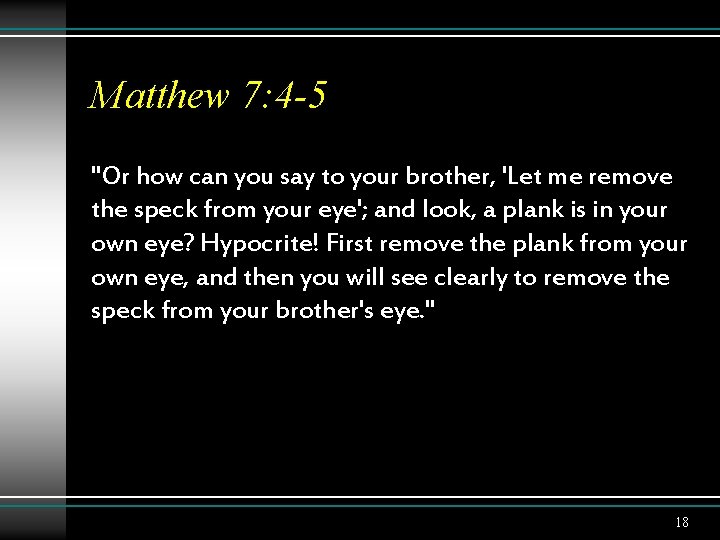 Matthew 7: 4 -5 "Or how can you say to your brother, 'Let me