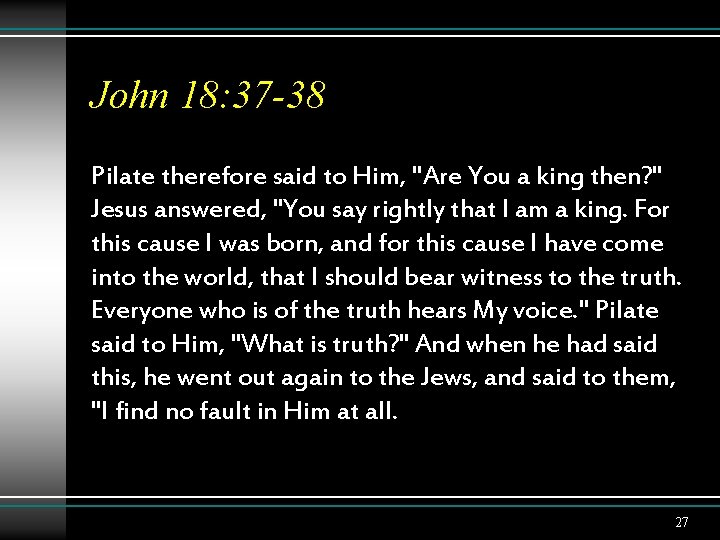 John 18: 37 -38 Pilate therefore said to Him, "Are You a king then?