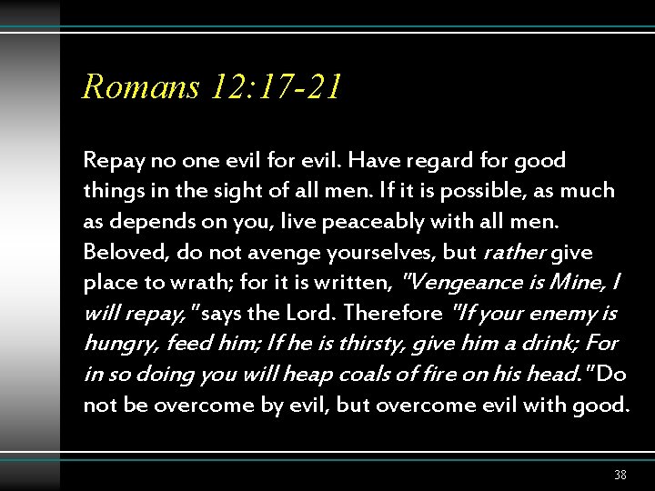 Romans 12: 17 -21 Repay no one evil for evil. Have regard for good