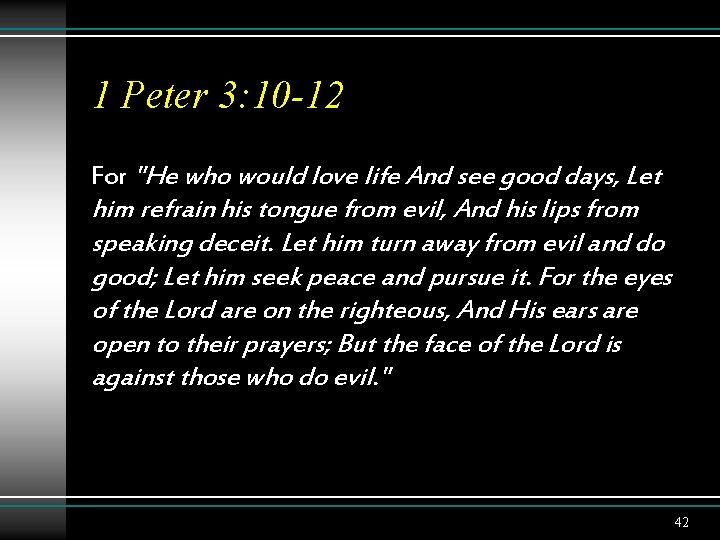 1 Peter 3: 10 -12 For "He who would love life And see good