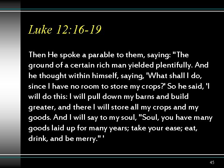 Luke 12: 16 -19 Then He spoke a parable to them, saying: "The ground