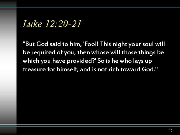 Luke 12: 20 -21 "But God said to him, 'Fool! This night your soul