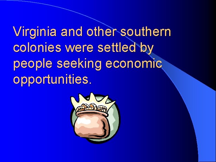 Virginia and other southern colonies were settled by people seeking economic opportunities. 