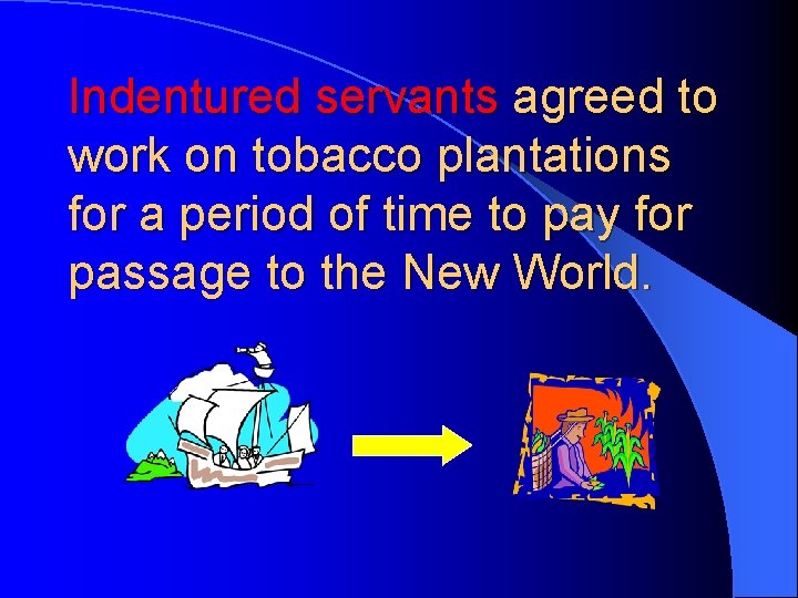 Indentured servants agreed to work on tobacco plantations for a period of time to