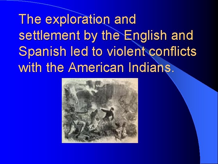 The exploration and settlement by the English and Spanish led to violent conflicts with