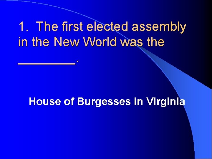1. The first elected assembly in the New World was the ____. House of