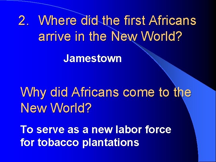 2. Where did the first Africans arrive in the New World? Jamestown Why did