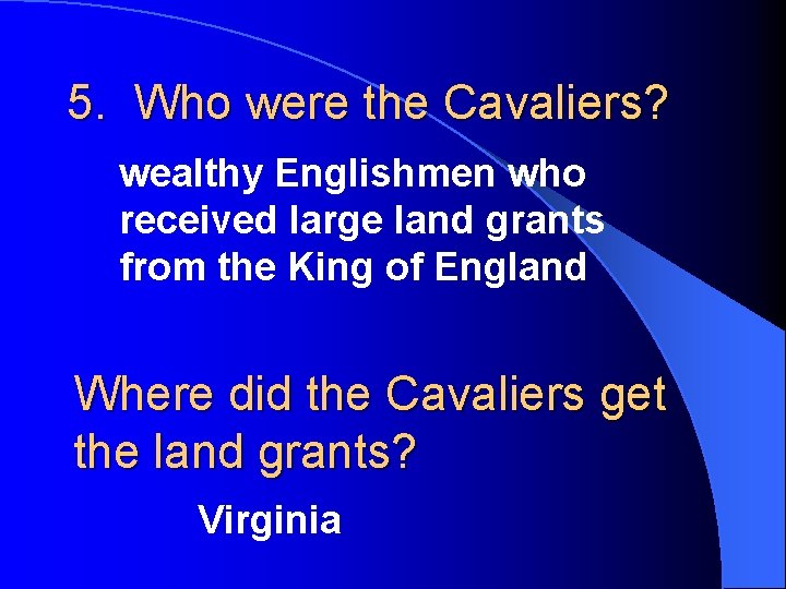 5. Who were the Cavaliers? wealthy Englishmen who received large land grants from the