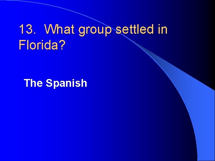 13. What group settled in Florida? The Spanish 