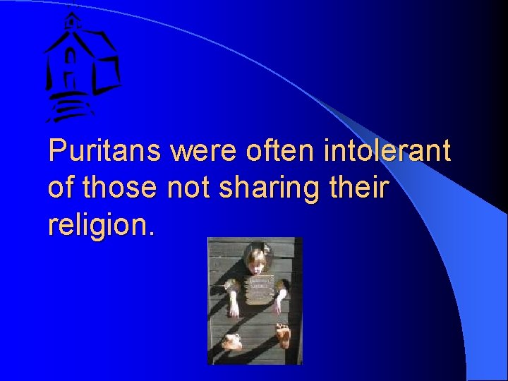 Puritans were often intolerant of those not sharing their religion. 