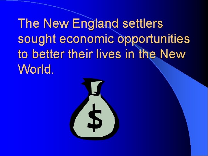 The New England settlers sought economic opportunities to better their lives in the New The New England settlers sought economic opportunities to better their lives in the New