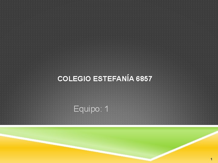 COLEGIO ESTEFANÍA 6857 Equipo: 1 1 