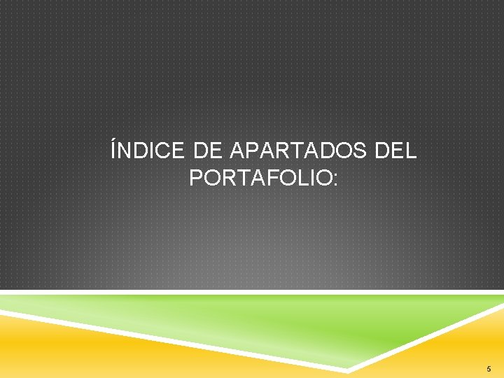 ÍNDICE DE APARTADOS DEL PORTAFOLIO: 5 