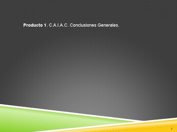 Producto 1. C. A. I. A. C. Conclusiones Generales. 7 