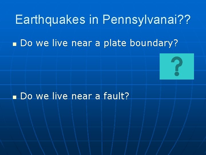 Earthquakes in Pennsylvanai? ? n Do we live near a plate boundary? n Do