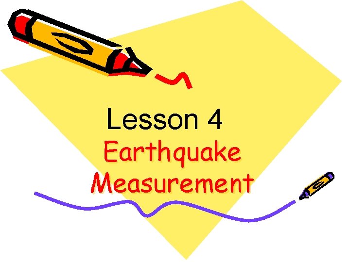 Lesson 4 Earthquake Measurement Lesson 4 Earthquake Measurement