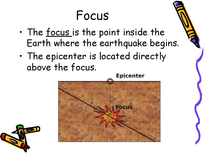 Focus • The focus is the point inside the Earth where the earthquake begins.