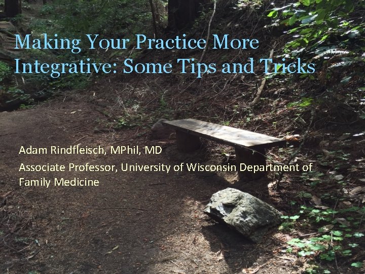 Making Your Practice More Integrative: Some Tips and Tricks Adam Rindfleisch, MPhil, MD Associate