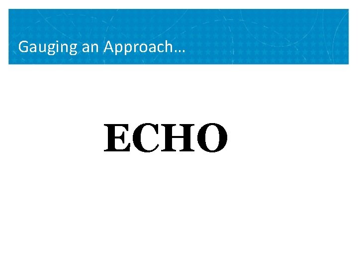 Gauging an Approach… ECHO 