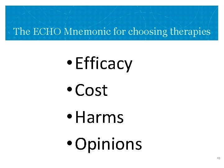The ECHO Mnemonic for choosing therapies • Efficacy • Cost • Harms • Opinions