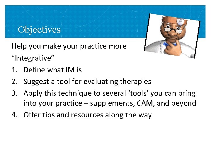 Objectives Help you make your practice more “Integrative” 1. Define what IM is 2.