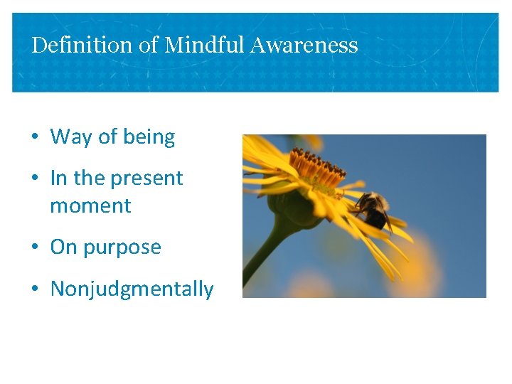 Definition of Mindful Awareness • Way of being • In the present moment •