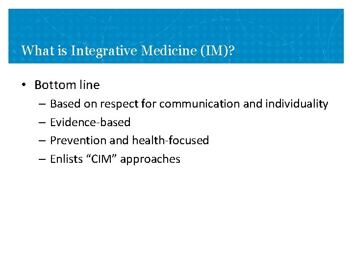 What is Integrative Medicine (IM)? • Bottom line – Based on respect for communication