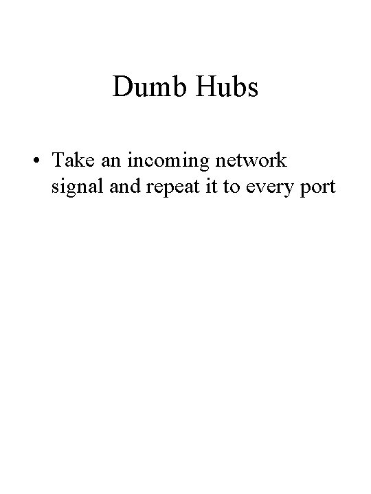 Dumb Hubs • Take an incoming network signal and repeat it to every port Dumb Hubs • Take an incoming network signal and repeat it to every port