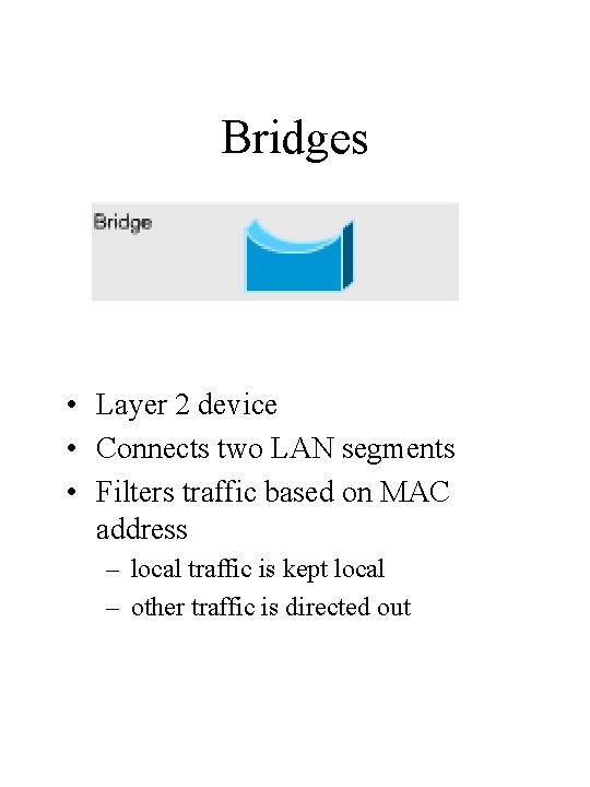 Bridges • Layer 2 device • Connects two LAN segments • Filters traffic based Bridges • Layer 2 device • Connects two LAN segments • Filters traffic based