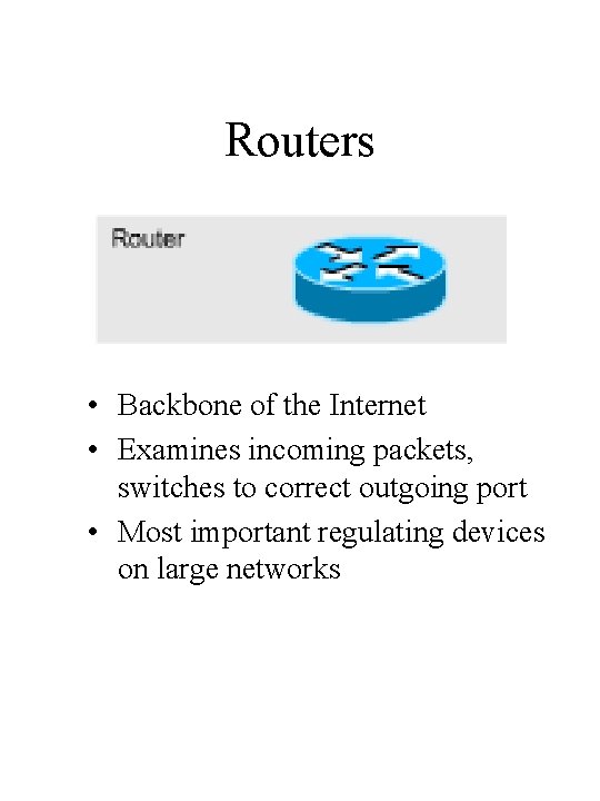 Routers • Backbone of the Internet • Examines incoming packets, switches to correct outgoing Routers • Backbone of the Internet • Examines incoming packets, switches to correct outgoing