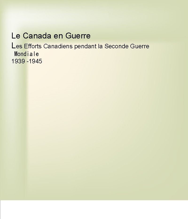 Le Canada en Guerre Les Efforts Canadiens pendant la Seconde Guerre  Mondiale 1939 -1945