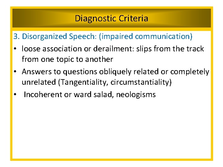 Diagnostic Criteria 3. Disorganized Speech: (impaired communication) • loose association or derailment: slips from