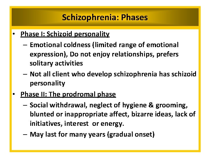 Schizophrenia: Phases • Phase I: Schizoid personality – Emotional coldness (limited range of emotional