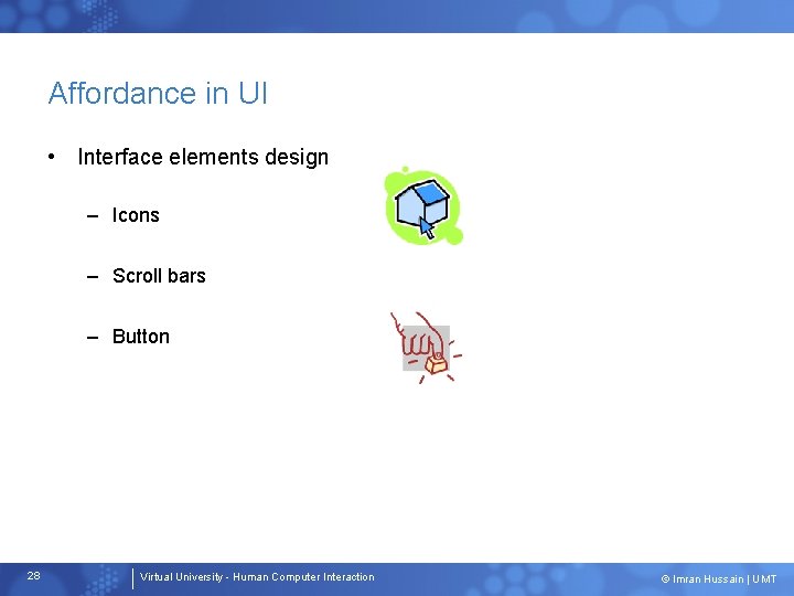 Affordance in UI • Interface elements design – Icons – Scroll bars – Button