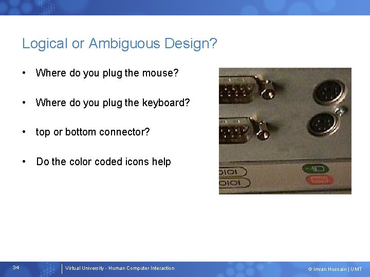 Logical or Ambiguous Design? • Where do you plug the mouse? • Where do