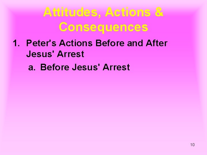 Attitudes, Actions & Consequences 1. Peter's Actions Before and After Jesus' Arrest a. Before