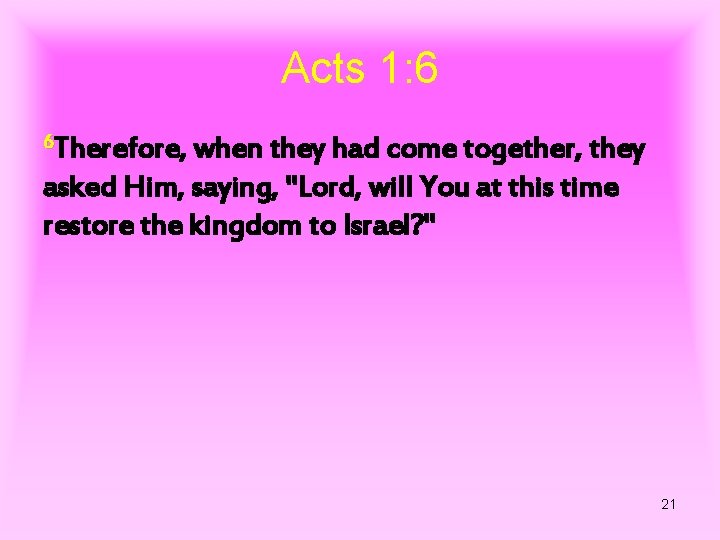 Acts 1: 6 6 Therefore, when they had come together, they asked Him, saying,