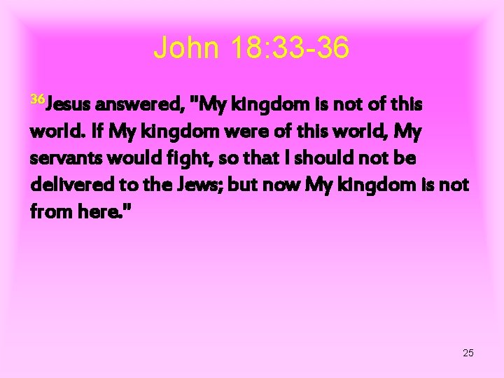John 18: 33 -36 36 Jesus answered, "My kingdom is not of this world.