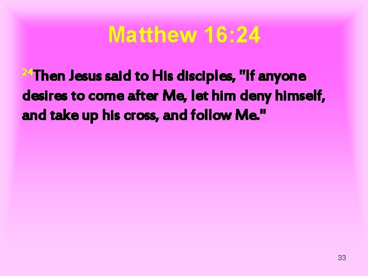 Matthew 16: 24 24 Then Jesus said to His disciples, "If anyone desires to
