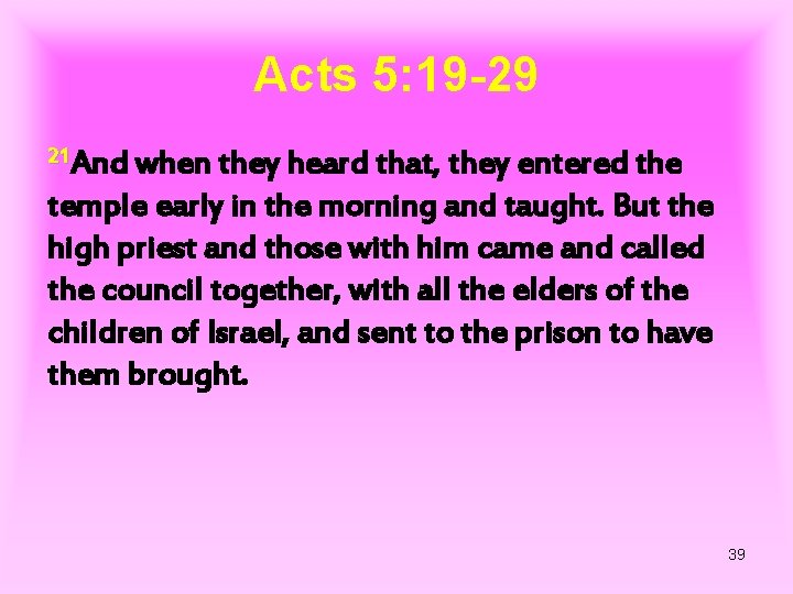 Acts 5: 19 -29 21 And when they heard that, they entered the temple